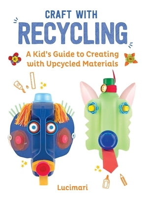 Craft with Recycling: A Kid's Guide to Creating with Upcycled Materials by Boulay, St?phanie