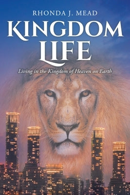 Kingdom Life: Living in the Kingdom of Heaven on Earth by Mead, Rhonda J.