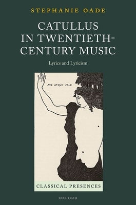 Catullus in Twentieth-Century Music: Lyrics and Lyricism by Oade, Stephanie