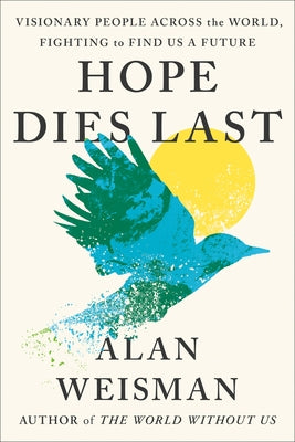 Hope Dies Last: Visionary People Across the World, Fighting to Find Us a Future by Weisman, Alan