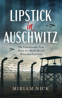 Lipstick in Auschwitz: The Unbelievable True Story of a World War II Holocaust Survivor by Nick, Miriam