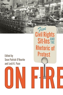 On Fire: Five Civil Rights Sit-Ins and the Rhetoric of Protest by O'Rourke, Sean Patrick