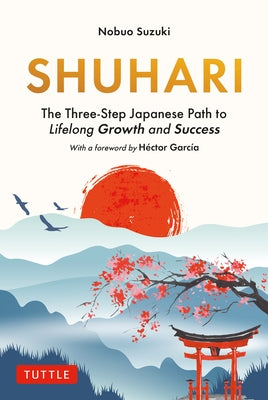 Shuhari: The Three-Step Japanese Path to Lifelong Growth and Success by Suzuki, Nobuo