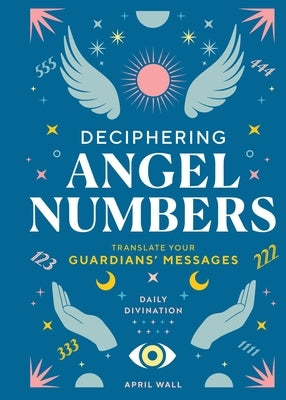 Deciphering Angel Numbers: Translate Your Guardians' Messages by Wall, April