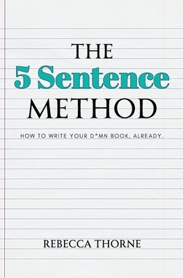The 5 Sentence Method: How to Write Your D*mn Book, Already. by Thorne, Rebecca