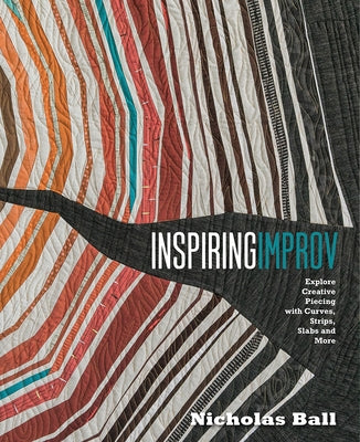 Inspiring Improv: Explore Creative Piecing with Curves, Strips, Slabs and More by Ball, Nicholas