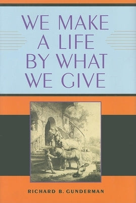 We Make a Life by What We Give by Gunderman, Richard B.