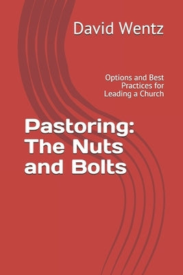 Pastoring: The Nuts and Bolts: Options and Best Practices for Leading a Church by Wentz, David