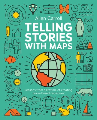 Telling Stories with Maps: Transforming Data Into Engaging Visual Stories by Carroll, Allen