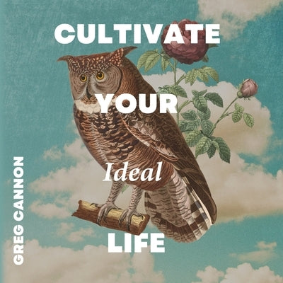 Cultivate Your Ideal Life by Cannon, Greg