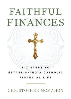 Faithful Finances: Six Steps to Establishing a Catholic Financial Life by McMahon, Christopher