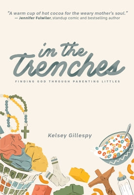 In the Trenches: Finding God Through Parenting Littles by Gillespy, Kelsey