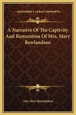 A Narrative Of The Captivity And Restoration Of Mrs. Mary Rowlandson by Rowlandson, Mary