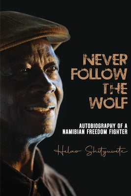 Never follow the wolf: The autobiography of a Namibian freedom fighter by Shityuwete, Helao