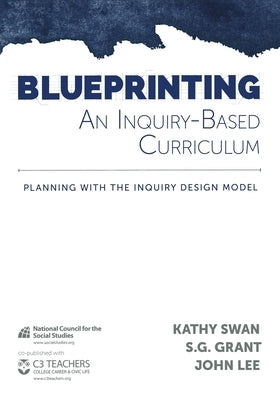 Blueprinting an Inquiry-Based Curriculum: Planning with the Inquiry Design Model by Swan, Kathy