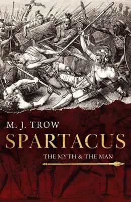 Spartacus: The Myth and the Man by Trow, M. J.