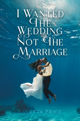 I Wanted The Wedding Not The Marriage by Price, Lavetta