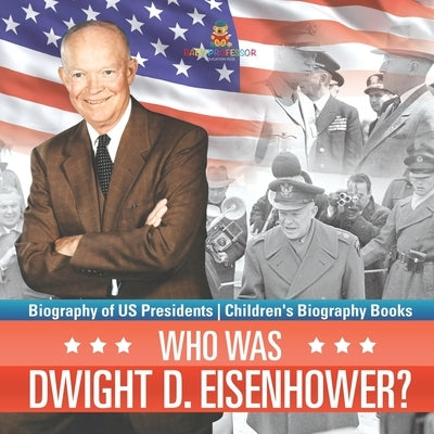 Who Was Dwight D. Eisenhower? Biography of US Presidents Children's Biography Books by Baby Professor