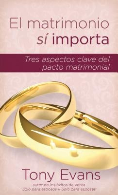 El Matrimonio Sí Importa: Tres Aspectos Claves del Pacto Matrimonial by Evans, Tony