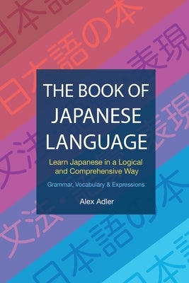 The Book of Japanese Language: Learn Japanese in a logical and comprehensive way by Adler, Alex