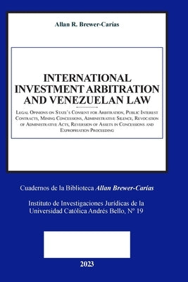 INTERNATIONAL INVESTMENT ARBITRATION AND VENEZUELAN LAW. Legal Opinions on State's Consent for Arbitration, Public Interest Contracts, Minning Concess by Brewer-Car&#237;as, Allan R.