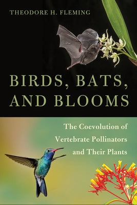 Birds, Bats, and Blooms: The Coevolution of Vertebrate Pollinators and Their Plants by Fleming, Theodore H.