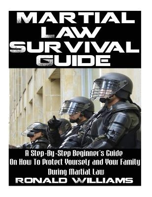 Martial Law Survival Guide: A Step-By-Step Beginner's Guide On How To Protect Yourself and Your Family During Martial Law by Williams, Ronald