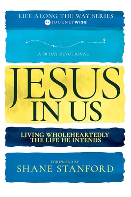 Jesus in Us: Living Wholeheartedly the Life He Intends (a 90-Day Devotional) by Journeywise