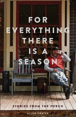 For Everything There is a Season: Stories From the Porch by Crater, Allen C.