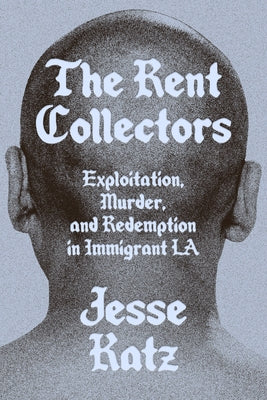 The Rent Collectors: Exploitation, Murder, and Redemption in Immigrant La by Katz, Jesse