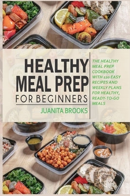 Healthy Meal Prep for Beginners: 120 easy recipes and time-saving weekly plans for healthy, ready-to-go meals. by Brooks, Juanita