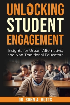 Unlocking Student Engagement: Insights for Urban, Alternative, and Non-Traditional Educators by Butts, Sohn A.