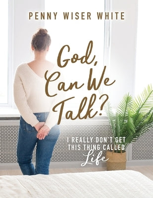 God, Can We Talk?: I Really Don't Get This Thing Called Life by White, Penny Wiser