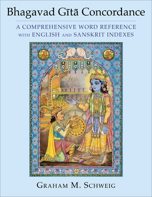 Bhagavad G&#299;t&#257; Concordance: A Comprehensive Word Reference with English and Sanskrit Indexes by Schweig, Graham M.