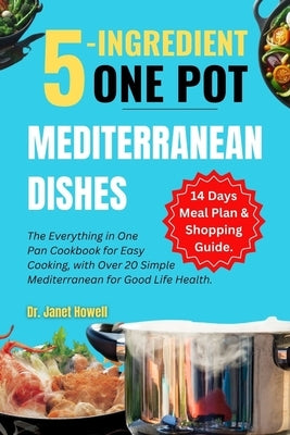 5-ingredient One Pot Mediterranean Dishes: The Everything in One Pan Cookbook for Easy Cooking, with Over 20 Simple Mediterranean Diet Recipes and 14- by Howell, Janet