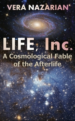 Life, Inc.: A Cosmological Fable of the Afterlife by Nazarian, Vera