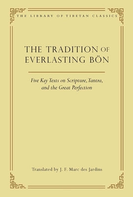 The Tradition of Everlasting Bön: Five Key Texts on Scripture, Tantra, and the Great Perfection by Des Jardins, J. F. Marc