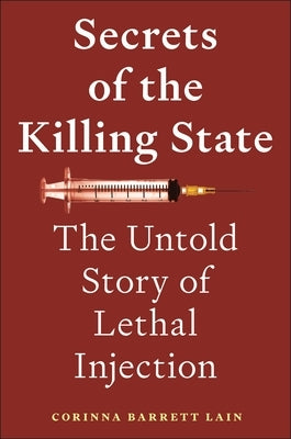 Secrets of the Killing State: The Untold Story of Lethal Injection by Lain, Corinna Barrett