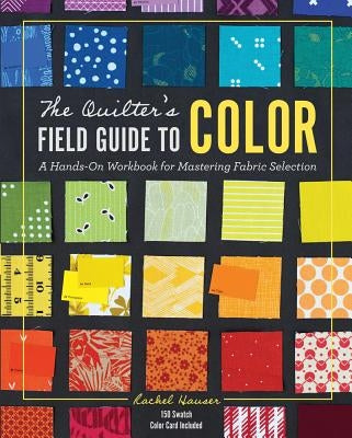 The Quilter's Field Guide to Color: A Hands-On Workbook for Mastering Fabric Selection by Hauser, Rachel