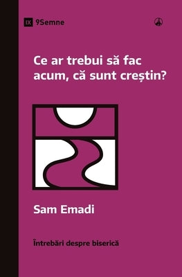 Ce ar trebui s&#259; fac acum, c&#259; sunt cre&#537;tin? (What Should I Do Now That I'm a Christian?) (Romanian) by Emadi, Sam