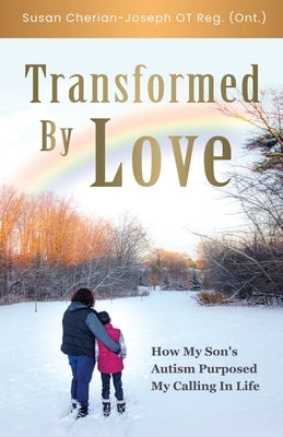 Transformed By Love: How My Son's Autism Purposed My Calling In Life by Cherian-Joseph, Susan