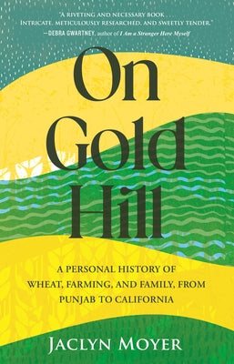 On Gold Hill: A Personal History of Wheat, Farming, and Family, from Punjab to California by Moyer, Jaclyn