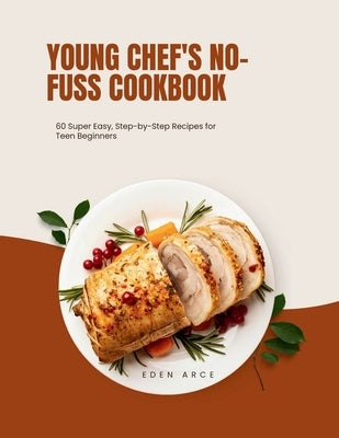 Young Chef's No-Fuss Cookbook: 60Super Easy, Step-by-Step Recipes for Teen Beginners by Arce, Eden