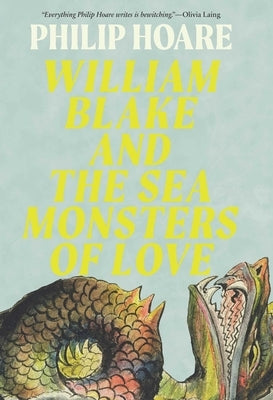 William Blake and the Sea Monsters of Love: Art, Poetry, and the Imagining of a New World by Hoare, Philip