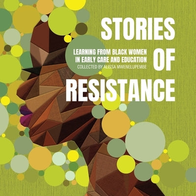 Stories of Resistance: Learning from Black Women in Early Care and Education by Mwenelupembe, Alissa