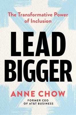 Lead Bigger: The Transformative Power of Inclusion by Chow, Anne
