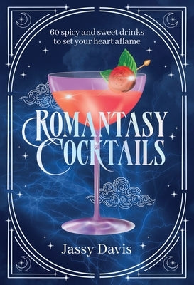 Romantasy Cocktails: 60 Spicy and Sweet Cocktails to Fall for by Davis, Jassy