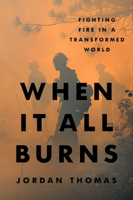 When It All Burns: Fighting Fire in a Transformed World by Thomas, Jordan