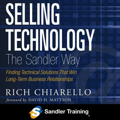 Selling Technology the Sandler Way Lib/E: Finding Technical Solutions That Win Long-Term Business Relationships by Chiarello, Rich