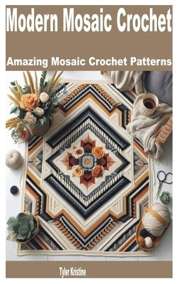 Modern Mosaic Crochet: Amazing Mosaic Crochet Patterns by Kristine, Tyler